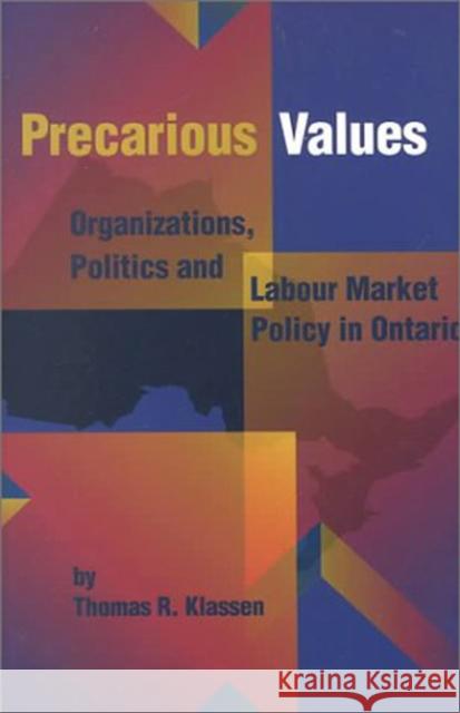 Precarious Values : Organizations, Politics, and Labour Market Policy in Ontario Thomas R. Klassen 9780889118836