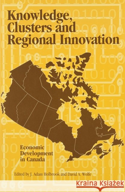 Knowledge, Clusters and Regional Innovation : Economic Development in Canada Queens University                        J. Adam Holbrook David A. Wolfe 9780889119192