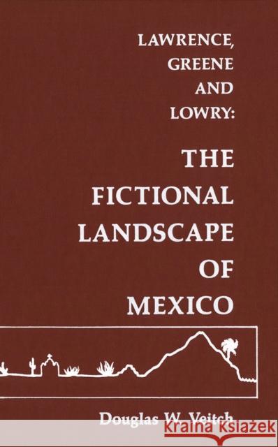 Lawrence, Greene and Lowry: The Fictional Landscape of Mexico Douglas W. Veitch 9780889200692 Wilfrid Laurier University Press