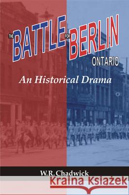 The Battle for Berlin, Ontario: An Historical Drama Chadwick, W. R. 9780889202269 WILFRID LAURIER UNIVERSITY PRESS