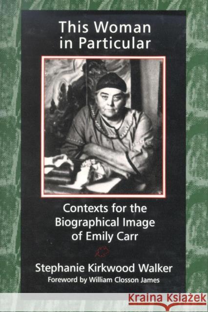 This Woman in Particular: Contexts for the Biographical Image of Emily Carr Walker, Stephanie Kirkwood 9780889202634 WILFRID LAURIER UNIVERSITY PRESS