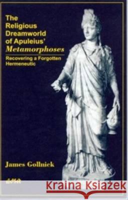 The Religious Dreamworld of Apuleius' Metamorphoses: Recovering a Forgotten Hermeneutic Gollnick, James 9780889203006 LAURIER (WILFRID) UNIVERSITY PRESS