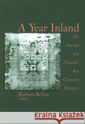 A Year Inland: The Journal of a Hudsonâ (Tm)S Bay Company Winterer Belyea, Barbara 9780889203570 WILFRID LAURIER UNIVERSITY PRESS