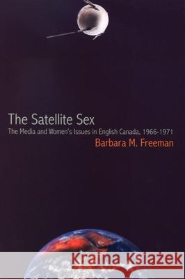 The Satellite Sex: The Media and Women's Issues in English Canada, 1966-1971 Freeman, Barbara M. 9780889203709 WILFRID LAURIER UNIVERSITY PRESS