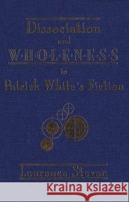 Dissociation and Wholeness in Patrick White’s Fiction Laurence Steven 9780889209596