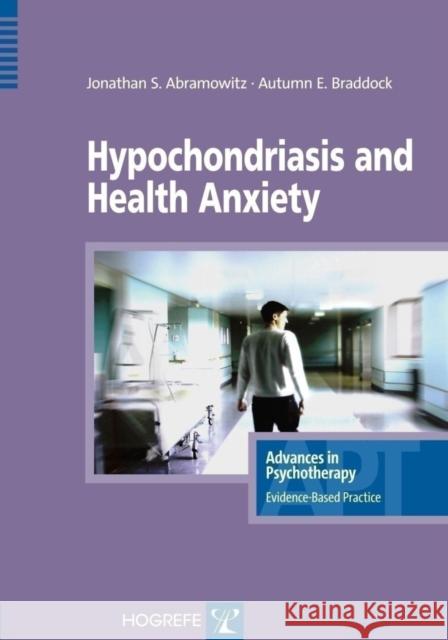 Hypochondriasis and Health Anxiety J. S. Abramowitz, Autumn E. Braddock 9780889373259 Hogrefe Publishing