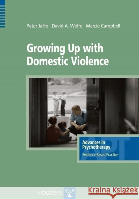Growing Up with Domestic Violence Peter G. Jaffe, David A. Wolfe, Marcie Campbell 9780889373365 Hogrefe Publishing