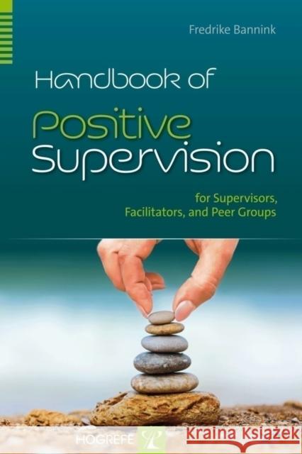 Handbook of Positive Supervision for Supervisors, Facilitators, and Peer Groups Fredrike Bannink 9780889374652