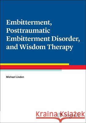 Embitterment, Posttraumatic Embitterment Disorder, and Wisdom Therapy Linden, Michael 9780889376120