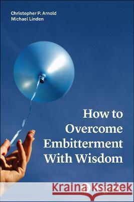 How to Overcome Embitterment With Wisdom Christopher P. Arnold Michael Linden  9780889376137