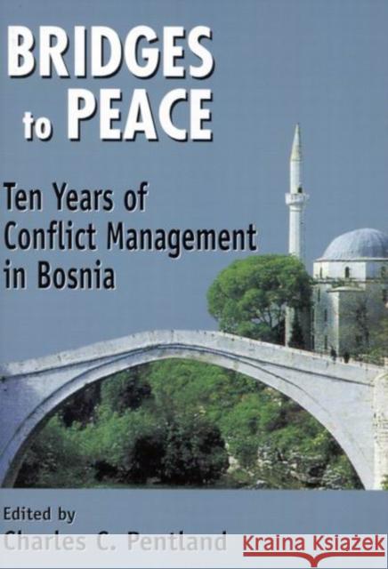 Bridges to Peace : Ten Years of Conflict Management in Bosnia Charles C. Pentland 9780889448988