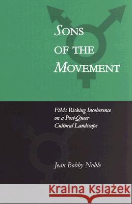Sons of the Movement : FtMs Risking Incoherence on a Post-Queer Cultural Landscape Jean Bobby Noble 9780889614611