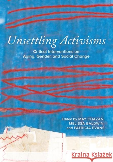 Unsettling Activisms: Critical Interventions on Aging, Gender, and Social Change May Chazan Melissa Baldwin Pat Evans 9780889616035 Canadian Scholars