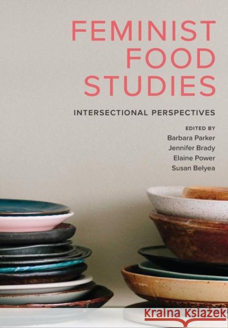 Feminist Food Studies: Intersectional Perspectives Barbara Parker Jennifer Brady Elaine Power 9780889616097