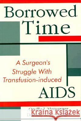 Borrowed Time: Surgeon's Struggle with Transfusion-induced AIDS Orville J. Messenger, Dorothy R. Messenger 9780889625822 Mosaic Press