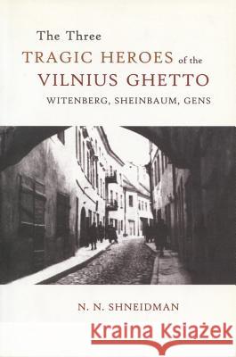 Three Tragic Heroes of the Vilnius Ghetto : Witenberg, Sheinbaum, Gens N. N. Shneidman 9780889627857 Mosaic Press (NY)