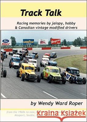 Track Talk: Racing Memories by Jalopy, Hobby and Canadian Vintage Modified Drivers Wendy Ward Roper 9780889628632