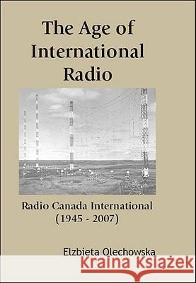 The Age of International Radio: Radio Canada International (1945-2007) Dr Elzbieta Olechowska 9780889628823