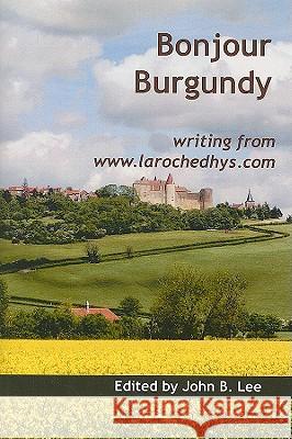 Bonjour Burgundy: Writings from www.larochedhys.com John B. Lee 9780889628885 Mosaic Press