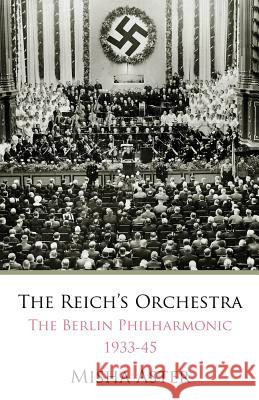 The Reich's Orchestra (1933-1945): The Berlin Philharmonic -- 1933-45 Misha Aster 9780889629134