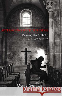 Afternoons with the Devil: Growing Up Catholic in a Border Town Marty Gervais 9780889629196