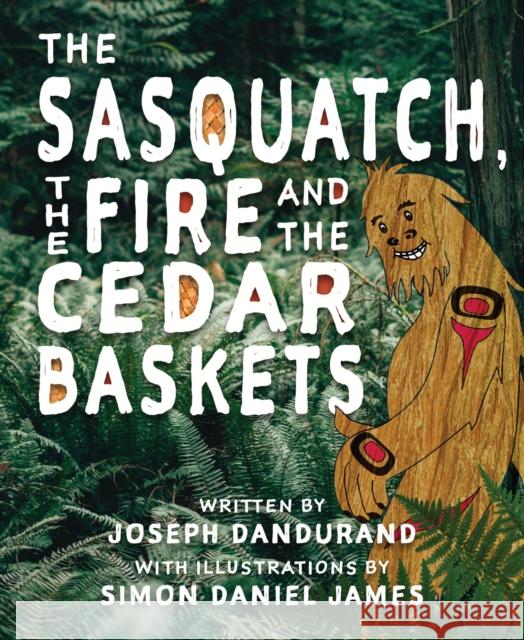 The Sasquatch, the Fire and the Cedar Baskets Joseph Dandurand Dionne Paul 9780889713765