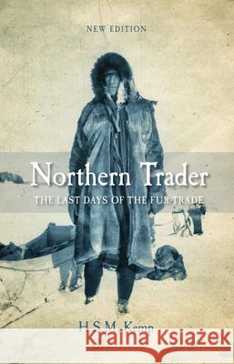 Northern Trader: The Last Days of the Fur Trade H. S. M. Kemp 9780889773165 University of Regina Press