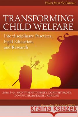 Transforming Child Welfare: Interdisciplinary Practices, Field Education, and Research H. Monty Montgomery Dorothy Badry Don Fuchs 9780889774513 University of Regina Press