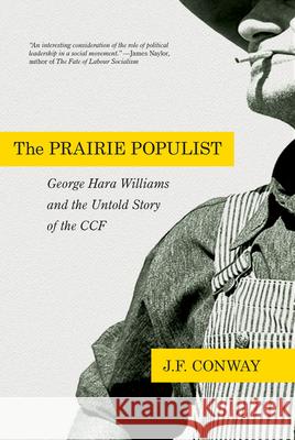 The Prairie Populist: George Hara Williams and the Untold Story of the Ccf J. F. Conway 9780889775459 University of Regina Press