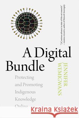 A Digital Bundle: Protecting and Promoting Indigenous Knowledge Online Jennifer Wemigwans 9780889775510 University of Regina Press