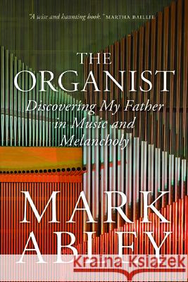 The Organist: Fugues, Fatherhood, and a Fragile Mind Mark Abley   9780889775817 University of Regina Press