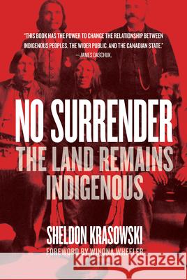 No Surrender: The Land Remains Indigenous Sheldon Krasowski, Winona Wheeler 9780889775961 University of Regina Press