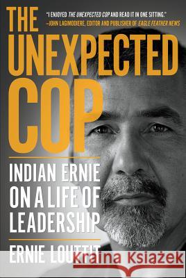 The Unexpected Cop: Indian Ernie on a Life of Leadership Ernie Louttit 9780889775992