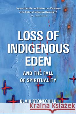 Loss of Indigenous Eden and the Fall of Spirituality Blair A. Stonechild 9780889777019 University of Regina Press