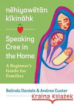 Nehiyawetan Kikinahk? / Speaking Cree in the Home: A Beginner's Guide for Families Andrea Custer Belinda Daniels Solomon Ratt 9780889779037 University of Regina Press