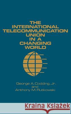 The International Telecommunication Union in a Changing World George A., Jr. Codding Anthony M. Rutkowski Anthony M. Rutkowski 9780890061138 Artech House Publishers