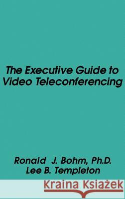 The Executive Guide to Video Teleconferencing Ronald J. Bohn, Lee Templeton, Ronald J. Bohm 9780890061480