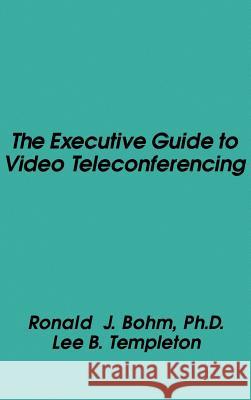 The Executive Guide to Video Teleconferencing Ronald J. Bohn, Lee Templeton, Ronald J. Bohm 9780890061480 Artech House Publishers