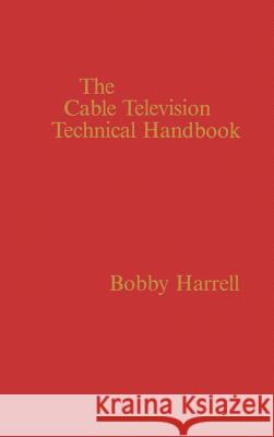 The Cable Television Technology Handbook Bobby Harrell 9780890061572 Artech House Publishers