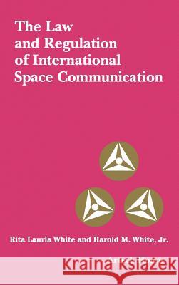 The Law and Regulation of International Space and Communication Rita Lauria White, Harold M. White 9780890062746 Artech House Publishers