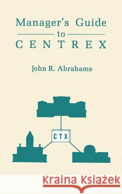 The Manager's Guide to Centrex John R. Abrahams 9780890063309 Artech House Publishers