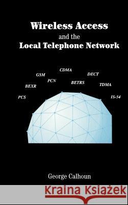 Wireless Access and the Local Telephone Network George Calhoun 9780890063941 Artech House Publishers