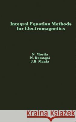 Integral Equation Methods for Electromagnetics N. Morita, etc., Nobuaki Kumagai (President, Osaka University, Japan), J. Mautz 9780890064825