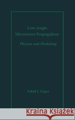 Low-Angle Microwave Propagation: Physics and Modeling Adolf Giger Rudolf P. Hecken Adolf Giger 9780890065846 Artech House Publishers