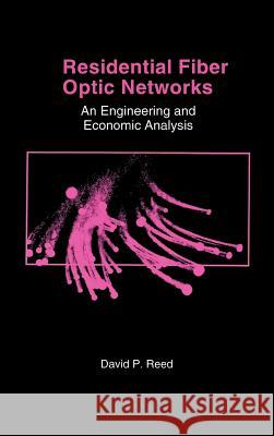 Residential Fiber Optic Networks: An Engineering and Economic Analysis David P. Reed 9780890066003 Artech House Publishers