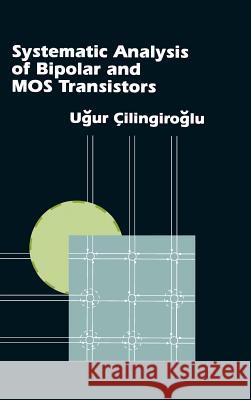 Systematic Analysis of Bipolar and Mos Transistors Ugur Cilingiroglu 9780890066256 0