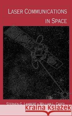 Laser Communications in Space Stephen G. Lambert, William L. Casey 9780890067222 Artech House Publishers