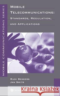 Mobile Telecommunications: Standards, Regulation, and Applications Rudi Bekkers, Jan Smits 9780890068069 Artech House Publishers