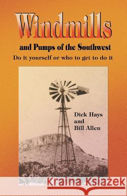 Windmills and Pumps of the Southwest Dick Hays Bill Allen 9780890153949