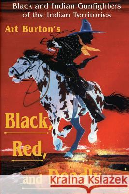 Black, Red and Deadly: Black and Indian Gunfighters of the Indian Territory, 1870-1907 Arthur T. Burton Sunbelt Media Inc 9780890159941 Sunbelt Media